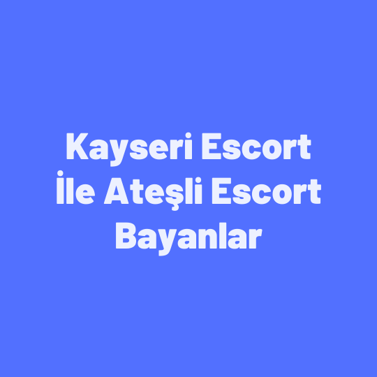 Kayseri Escort İle Ateşli Escort Bayanlar