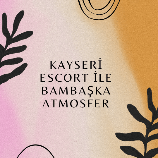 Kayseri Escort İle Bambaşka Atmosfer