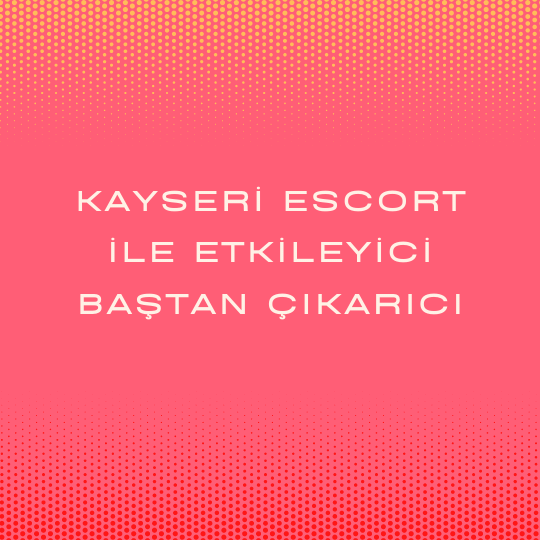 Kayseri Escort İle Etkileyici Baştan Çıkarıcı