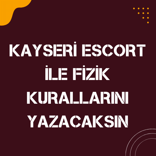 Kayseri Escort İle Fizik Kurallarını Yazacaksın