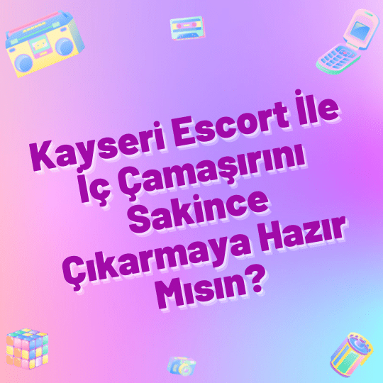 Kayseri Escort İle İç Çamaşırını Sakince Çıkarmaya Hazır Mısın?