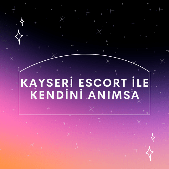 Kayseri Escort İle Kendini Anımsa