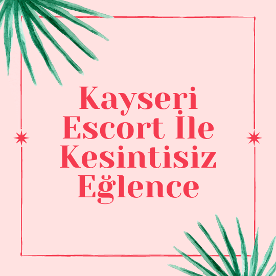 Kayseri Escort İle Kesintisiz Eğlence