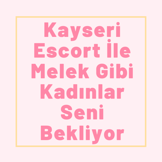 Kayseri Escort İle Melek Gibi Kadınlar Seni Bekliyor