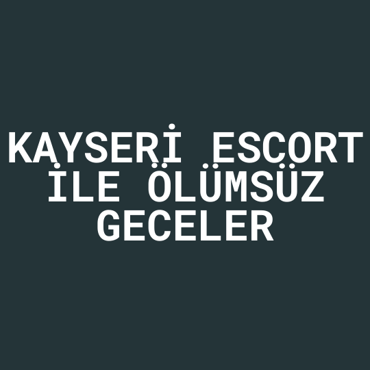 Kayseri Escort İle Ölümsüz Geceler