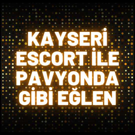 Kayseri Escort İle Pavyonda Gibi Eğlen