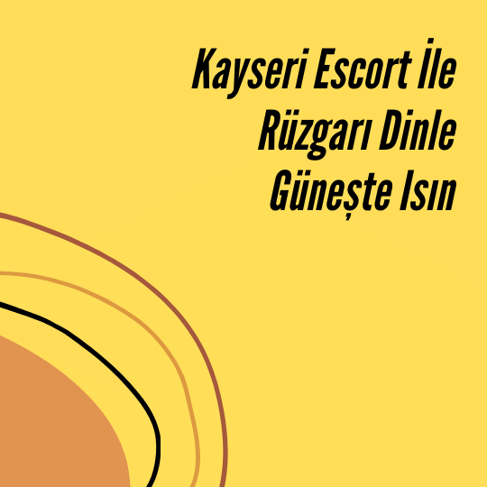 Kayseri Escort İle Rüzgarı Dinle Güneşte Isın