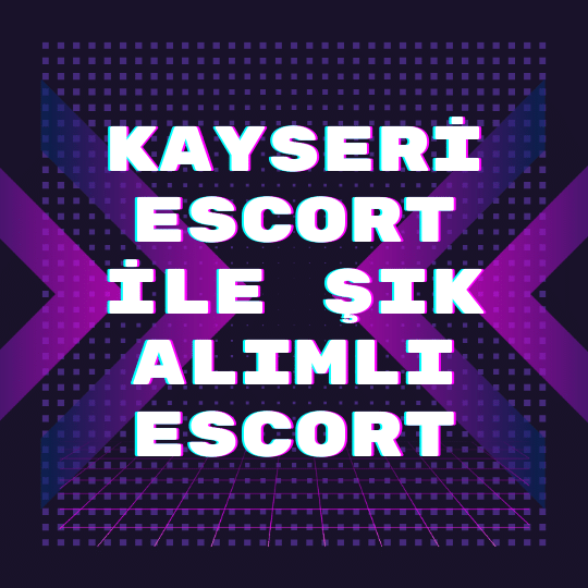 Kayseri Escort İle Şık Alımlı Escort