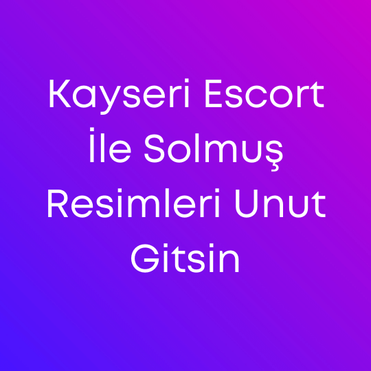 Kayseri Escort İle Solmuş Resimleri Unut Gitsin