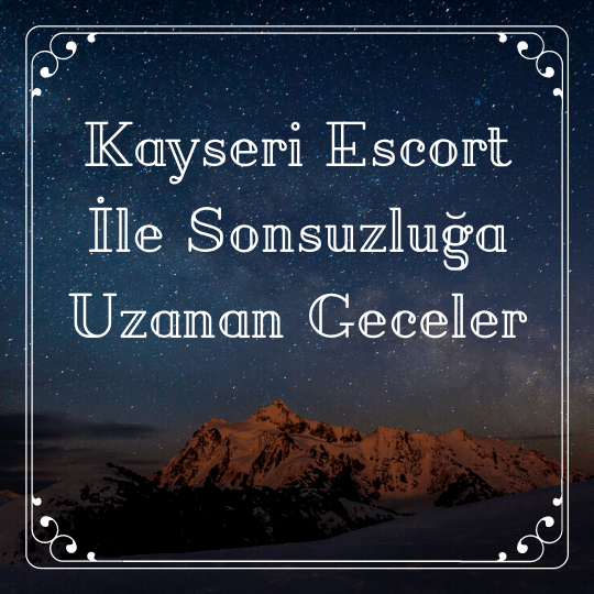 Kayseri Escort İle Sonsuzluğa Uzanan Geceler