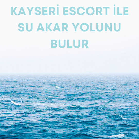 Kayseri Escort İle Su Akar Yolunu Bulur