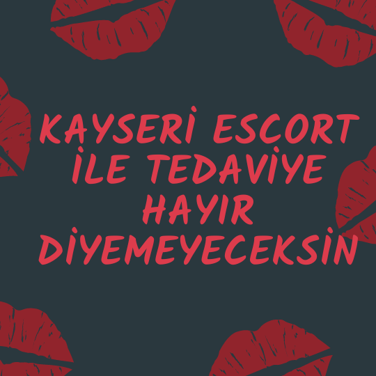 Kayseri Escort İle Tedaviye Hayır Diyemeyeceksin