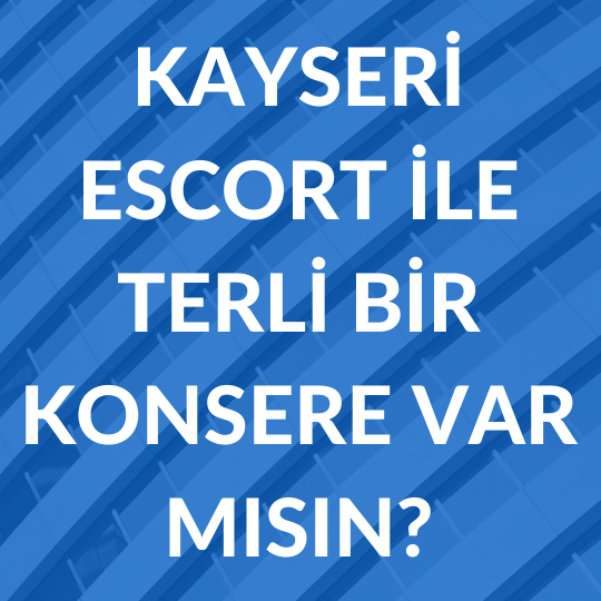 Kayseri Escort İle Terli Bir Konsere Var Mısın?