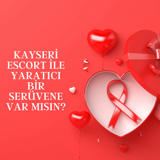 Kayseri Escort İle Yaratıcı Bir Serüvene Var Mısın?