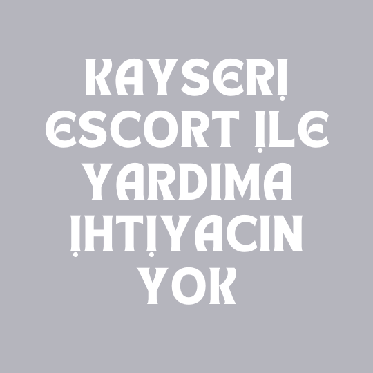 Kayseri Escort İle Yardıma İhtiyacın Yok