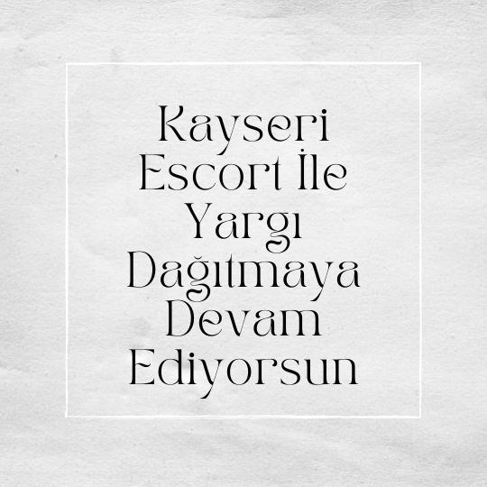 Kayseri Escort İle Yargı Dağıtmaya Devam Ediyorsun
