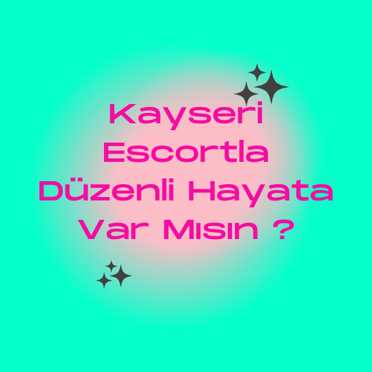 Kayseri Escortla Düzenli Hayata Var Mısın ?
